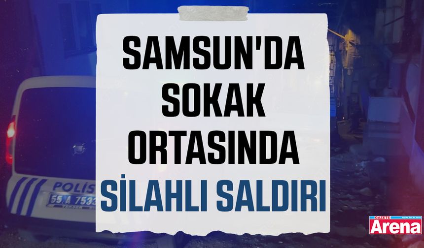 Samsun’da sokak ortasında silahlı saldırı!