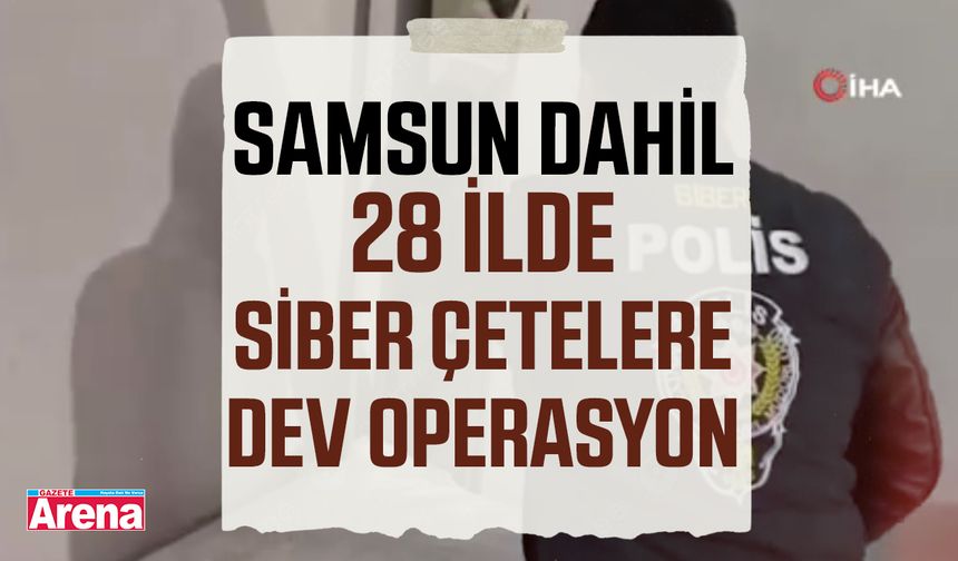Samsun dahil 28 ilde siber çetelere dev operasyon