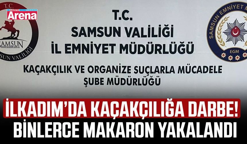 İlkadım’da kaçakçılığa darbe! Binlerce makaron yakalandı