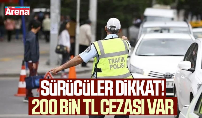 Sürücüler dikkat! 200 bin TL cezası var