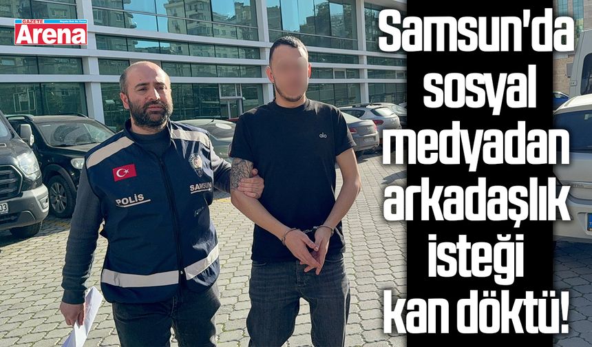 Samsun'da sosyal medyadan arkadaşlık isteği kan döktü!
