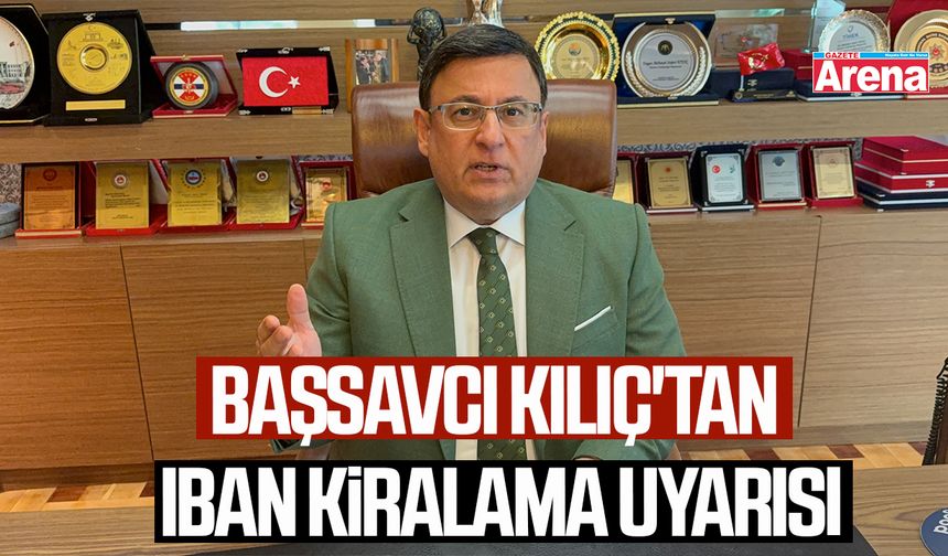Başsavcı Kılıç'tan IBAN kiralama uyarısı
