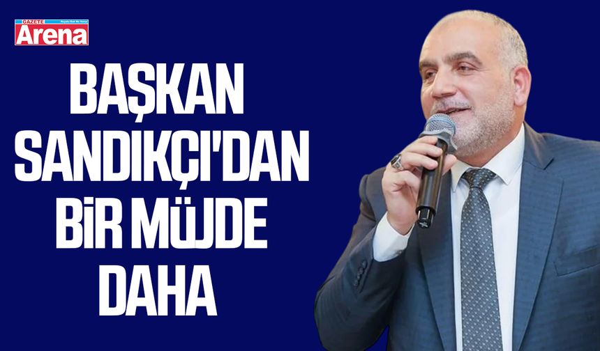 Başkan Sandıkçı'dan bir müjde daha