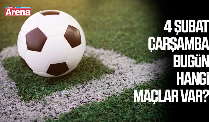 4 Şubat Çarşamba bugün hangi maçlar var?