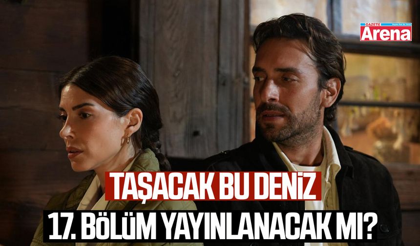 Taşacak Bu Deniz 17. bölüm yayınlanacak mı?