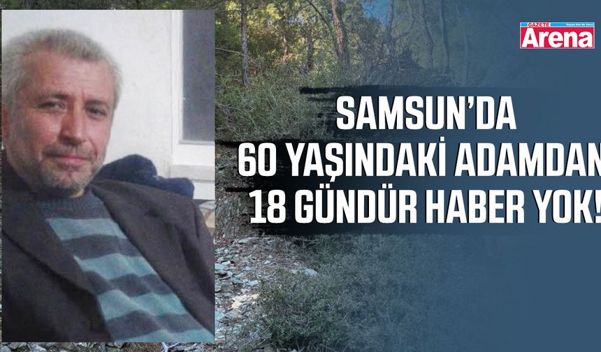 Samsun’da 60 yaşındaki adamdan 18 gündür haber yok!