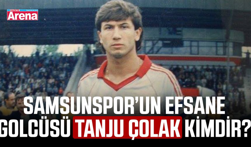 Samsunspor’un efsane golcüsü Tanju Çolak kimdir?