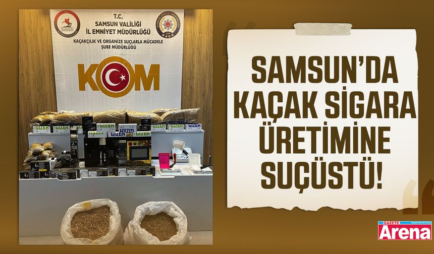 Kaçak sigara üretimine suçüstü! Samsun’da 4 şüpheli yakalandı