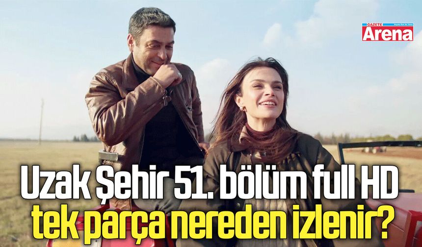 Uzak Şehir 51. bölüm full HD tek parça nereden izlenir?