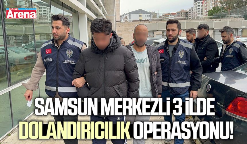 Samsun merkezli 3 ilde dolandırıcılık operasyonu!