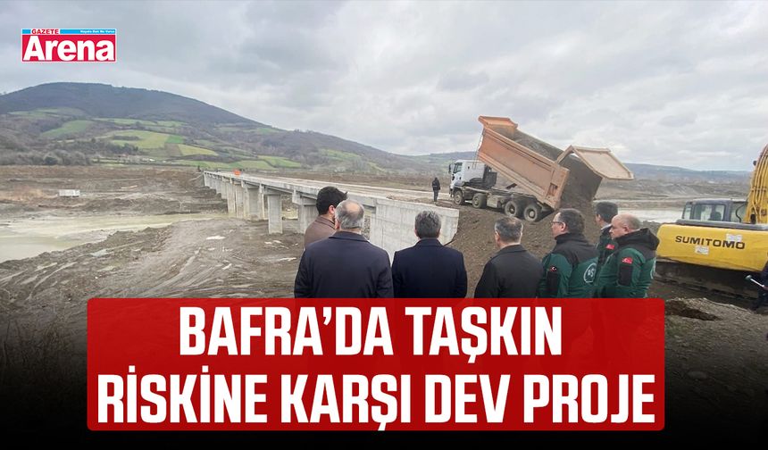 Bafra’da taşkın riskine karşı dev proje