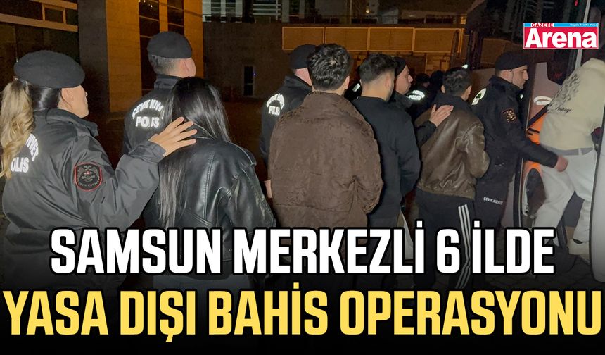 Samsun merkezli 6 ilde yasa dışı bahis operasyonu