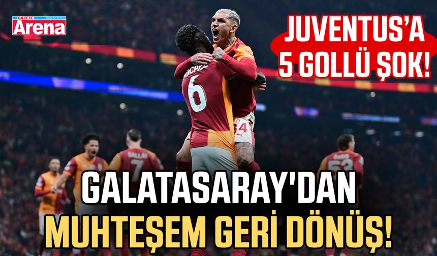 Galatasaray'dan muhteşem geri dönüş! Juventus’a 5 gollü şok!