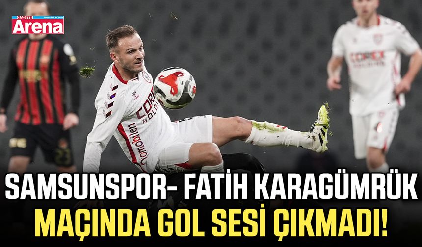 Samsunspor- Fatih Karagümrük maçında gol sesi çıkmadı!