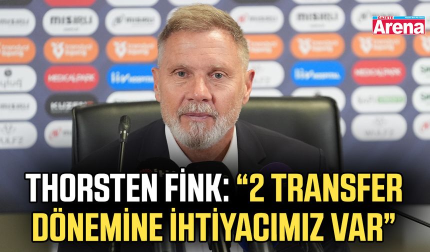 Thorsten Fink:“2 transfer dönemine ihtiyacımız var”