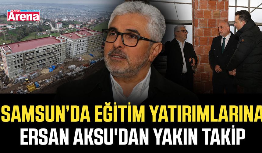 Samsun’da eğitim yatırımlarına Ersan Aksu'dan yakın takip