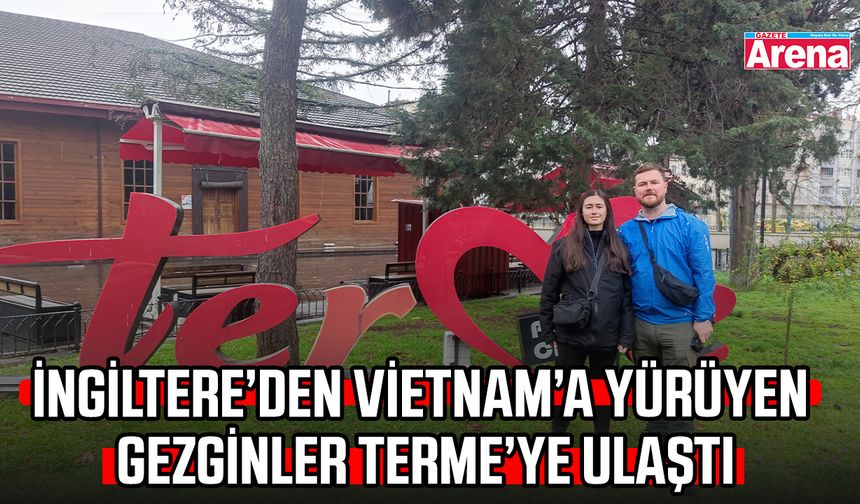 İngiltere’den Vietnam’a yürüyen gezginler Terme’ye ulaştı