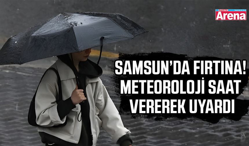 Samsunlular dikkat! Meteoroloji saat vererek uyardı