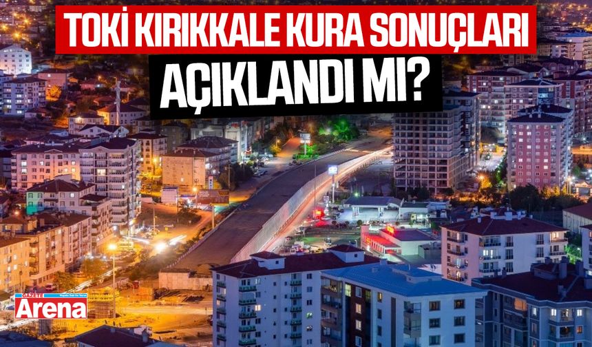 TOKİ Kırıkkale kura sonuçları açıklandı mı?