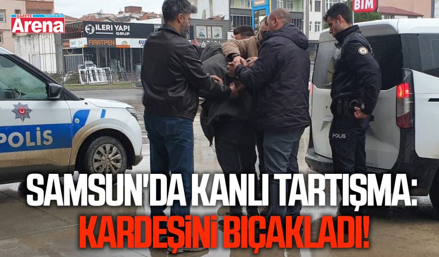 Samsun'da kanlı tartışma: Kardeşini bıçakladı!