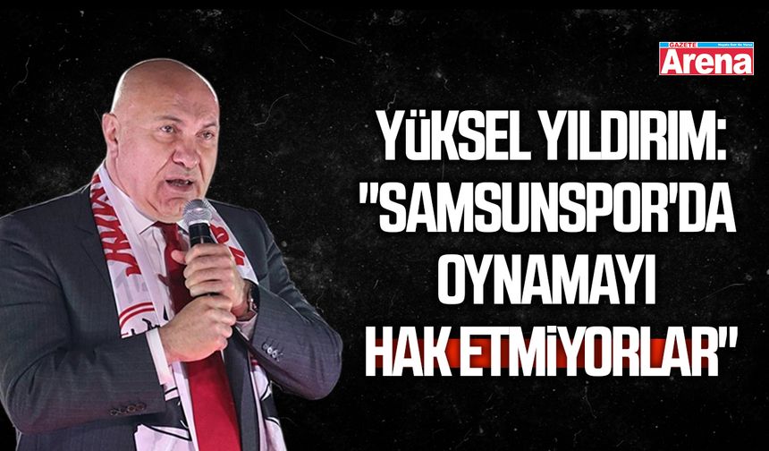 Yüksel Yıldırım:"Samsunspor'da oynamayı hak etmiyorlar"