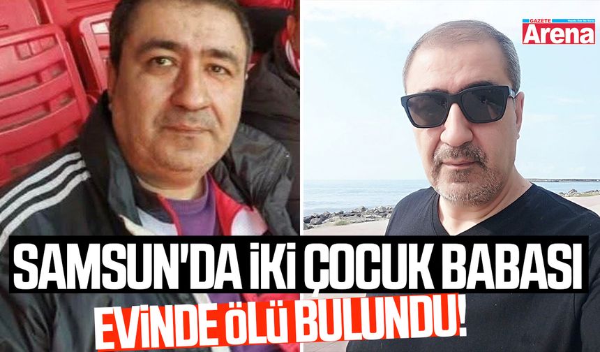 Samsun'da iki çocuk babası evinde ölü bulundu!