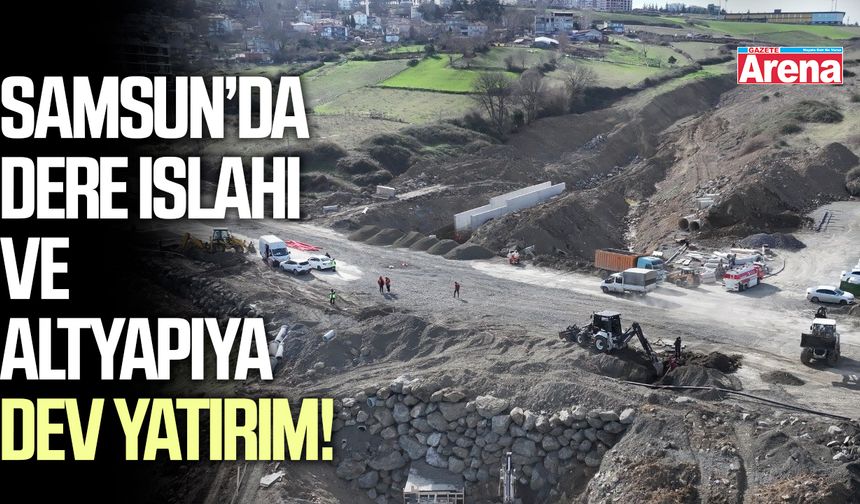 Samsun'da dere ıslahı ve altyapıya dev yatırım!