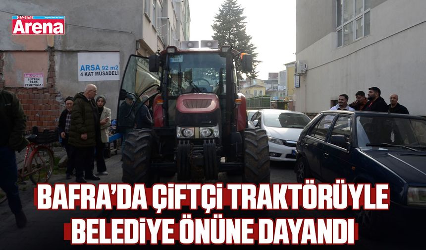 Bafra’da çiftçi traktörüyle belediyeyi protesto etti