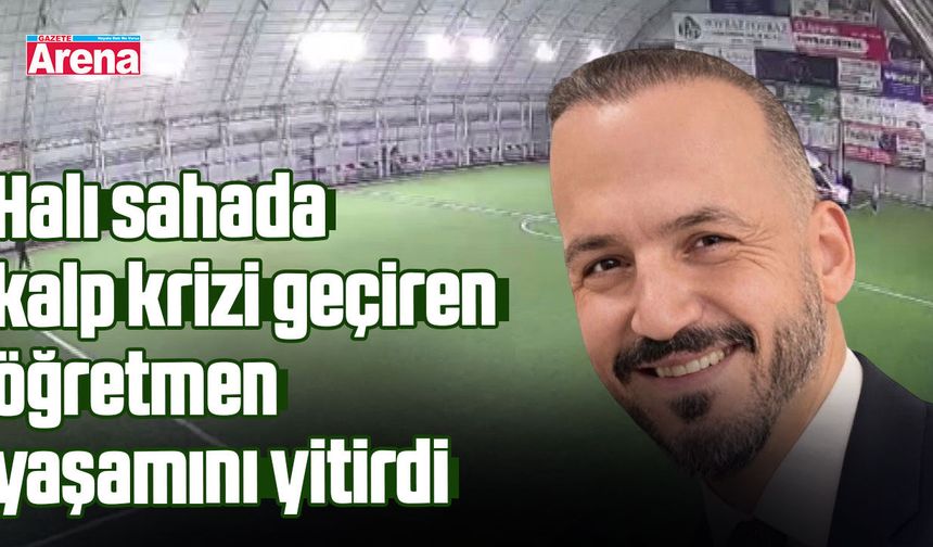 Halı sahada kalp krizi geçiren öğretmen yaşamını yitirdi