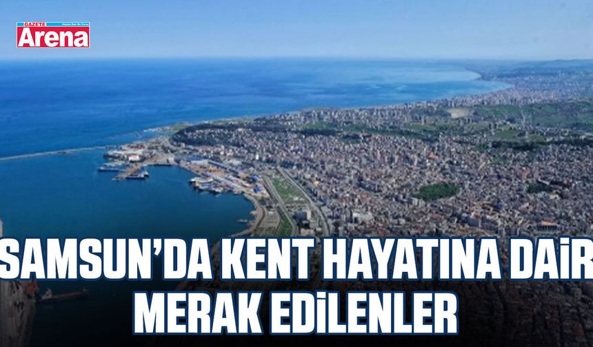 Samsun’da kent hayatına dair merak edilenler