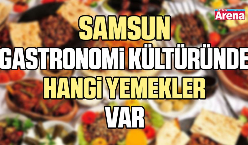 Samsun gastronomi kültüründe hangi yemekler var