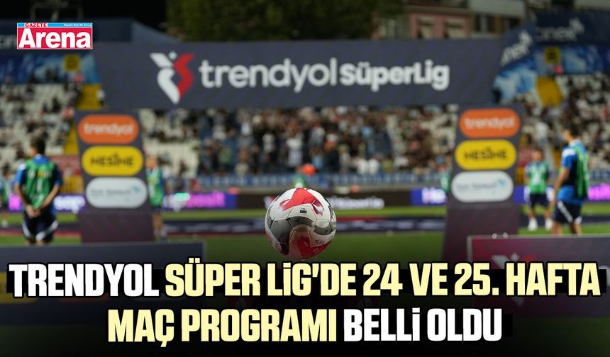 Trendyol Süper Lig'de 24 ve 25. hafta maç programı belli oldu
