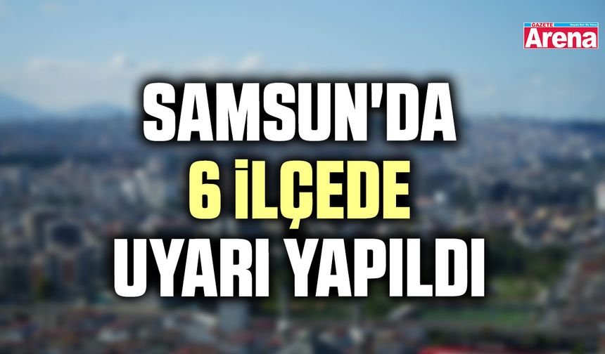 Samsun'da 6 ilçede uyarı yapıldı