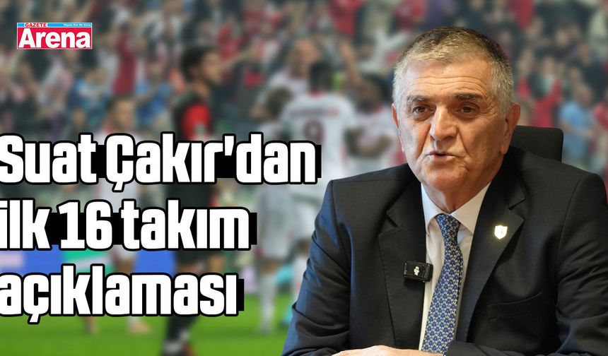 Suat Çakır'dan ilk 16 takım açıklaması - gazetearena.com