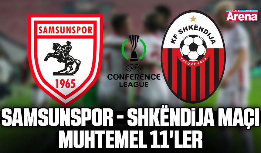 Samsunspor - Shkëndija maçı muhtemel 11'ler