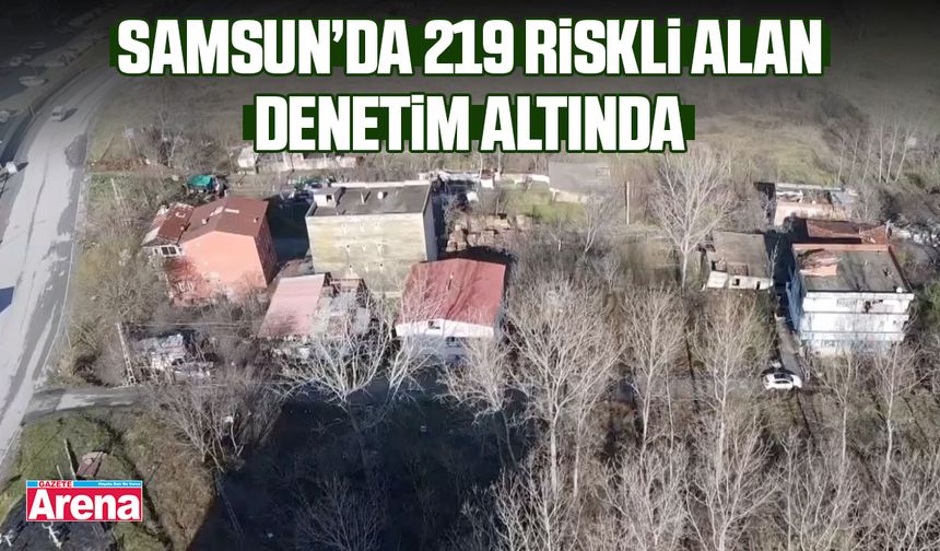 Samsun’da 219 riskli alan denetim altında