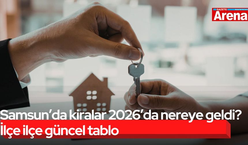 Samsun’da kiralar 2026’da nereye geldi? İlçe ilçe güncel tablo