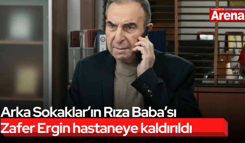 Arka Sokaklar’ın Rıza Baba’sı Zafer Ergin hastaneye kaldırıldı