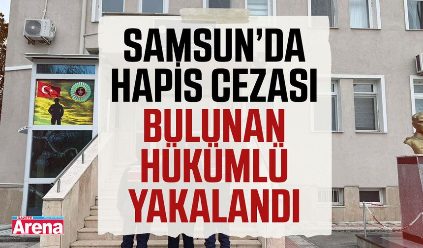 Samsun’da hapis cezası bulunan hükümlü yakalandı