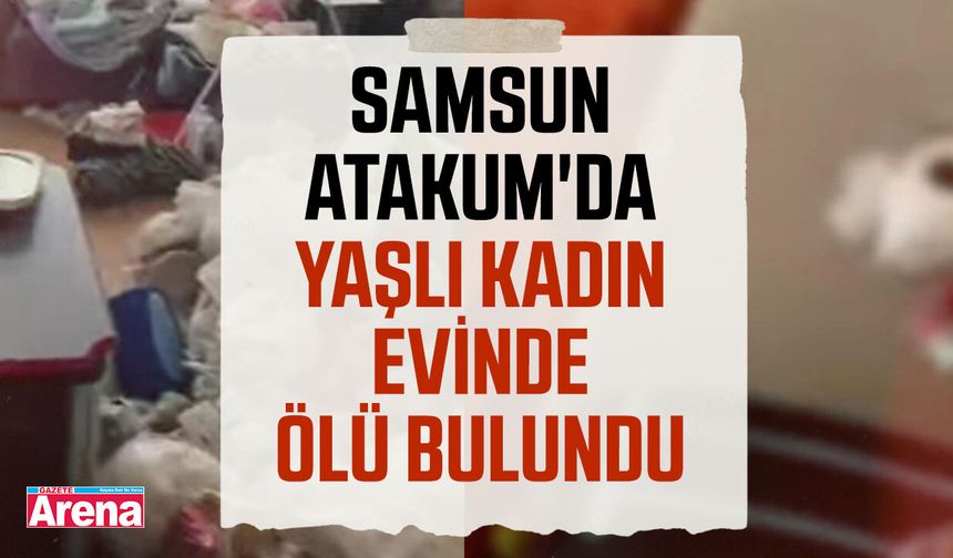 Samsun Atakum'da yaşlı kadın evinde ölü bulundu