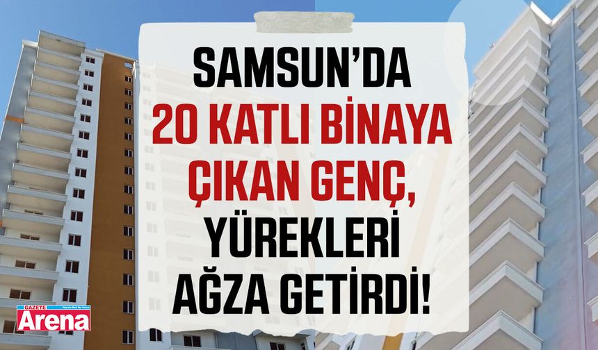 Samsun’da 20 katlı binaya çıkan genç, yürekleri ağza getirdi!