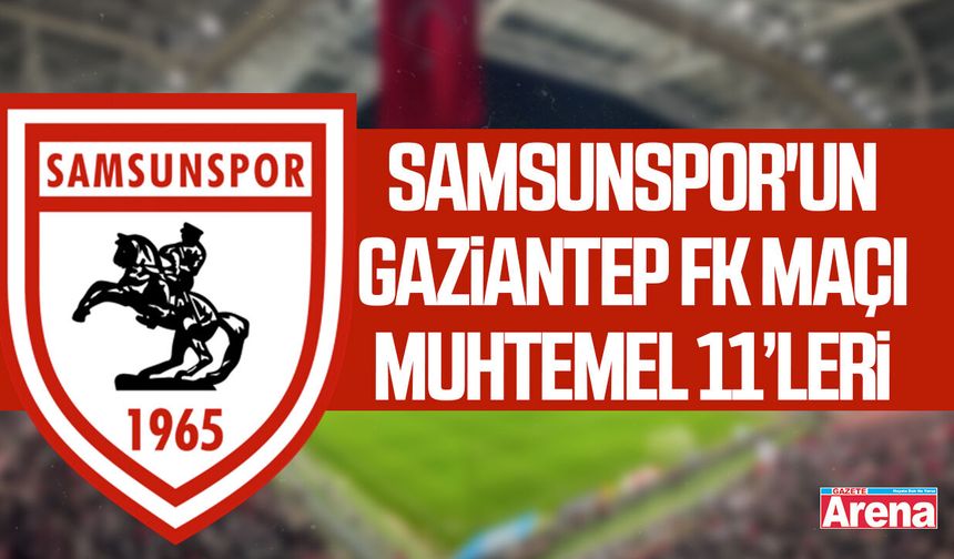 Samsunspor - Gaziantep FK maçı muhtemel 11’ler