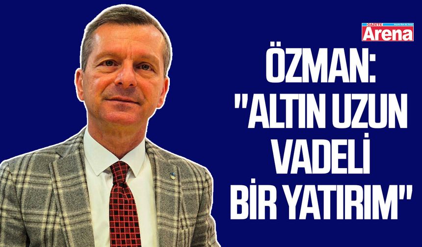 Özman: "Altın uzun vadeli bir yatırım"