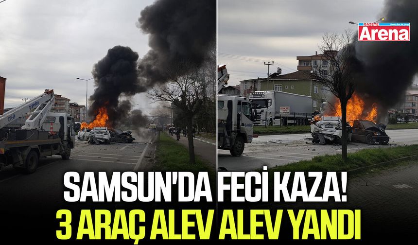Samsun'da feci kaza! 3 araç alev alev yandı