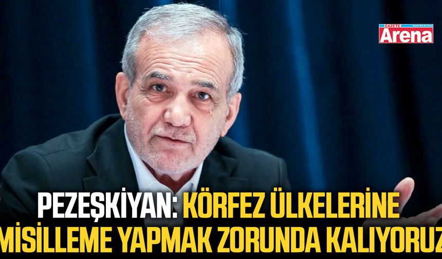 Pezeşkiyan: "Körfez ülkelerine misilleme yapmak zorunda kalıyoruz"