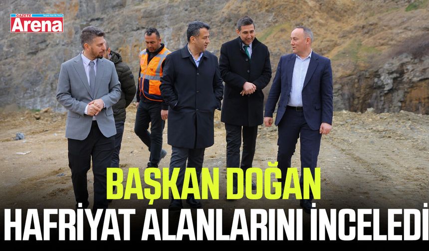 Başkan Doğan hafriyat alanlarını inceledi