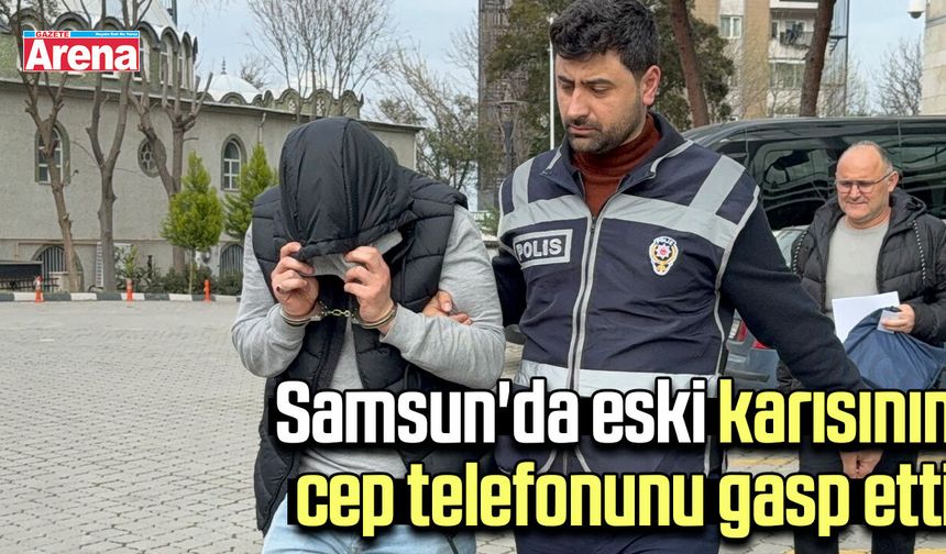 Samsun'da eski karısının cep telefonunu gasp etti