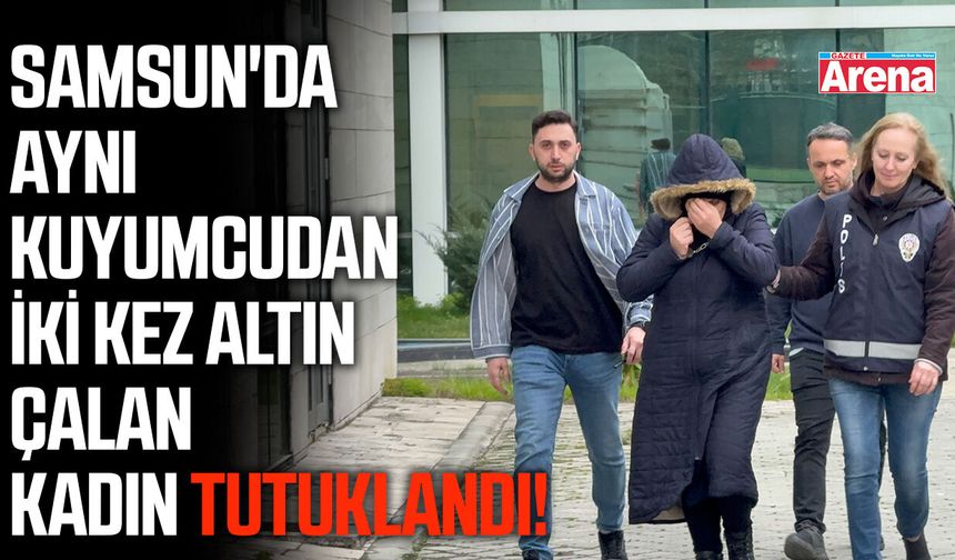 Samsun'da aynı kuyumcudan iki kez altın çalan kadın tutuklandı!
