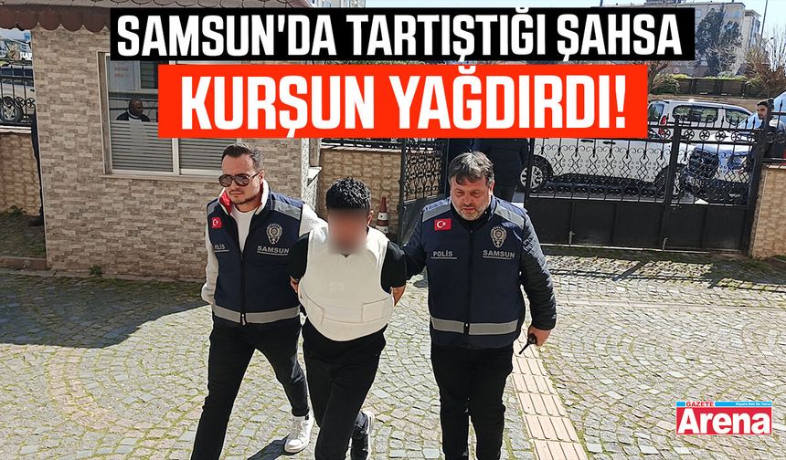 Samsun'da tartıştığı şahsa kurşun yağdırdı!