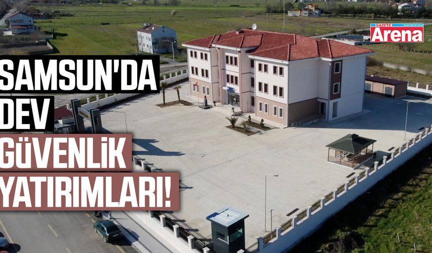 Samsun'da dev güvenlik yatırımları!
